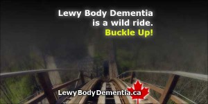 Lewy Body Dementia is a wild ride. Buckle Up! www.Lewy.ca
